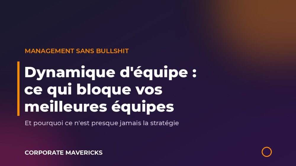 Dynamique d'équipe : ce qui bloque vos meilleures équipes - Corporate Mavericks